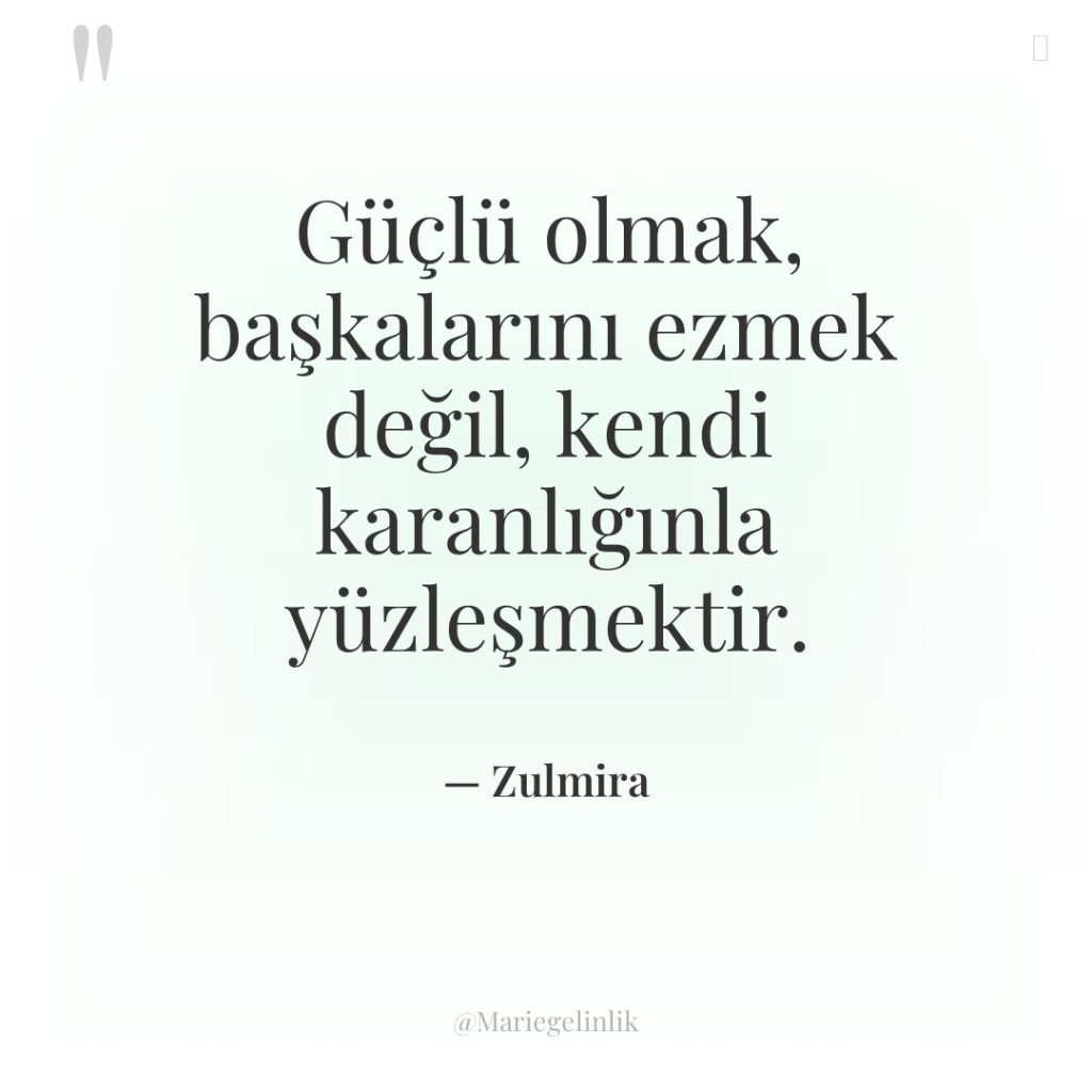 Güçlü olmak, başkalarını ezmek değil, kendi karanlığınla yüzleşmektir.