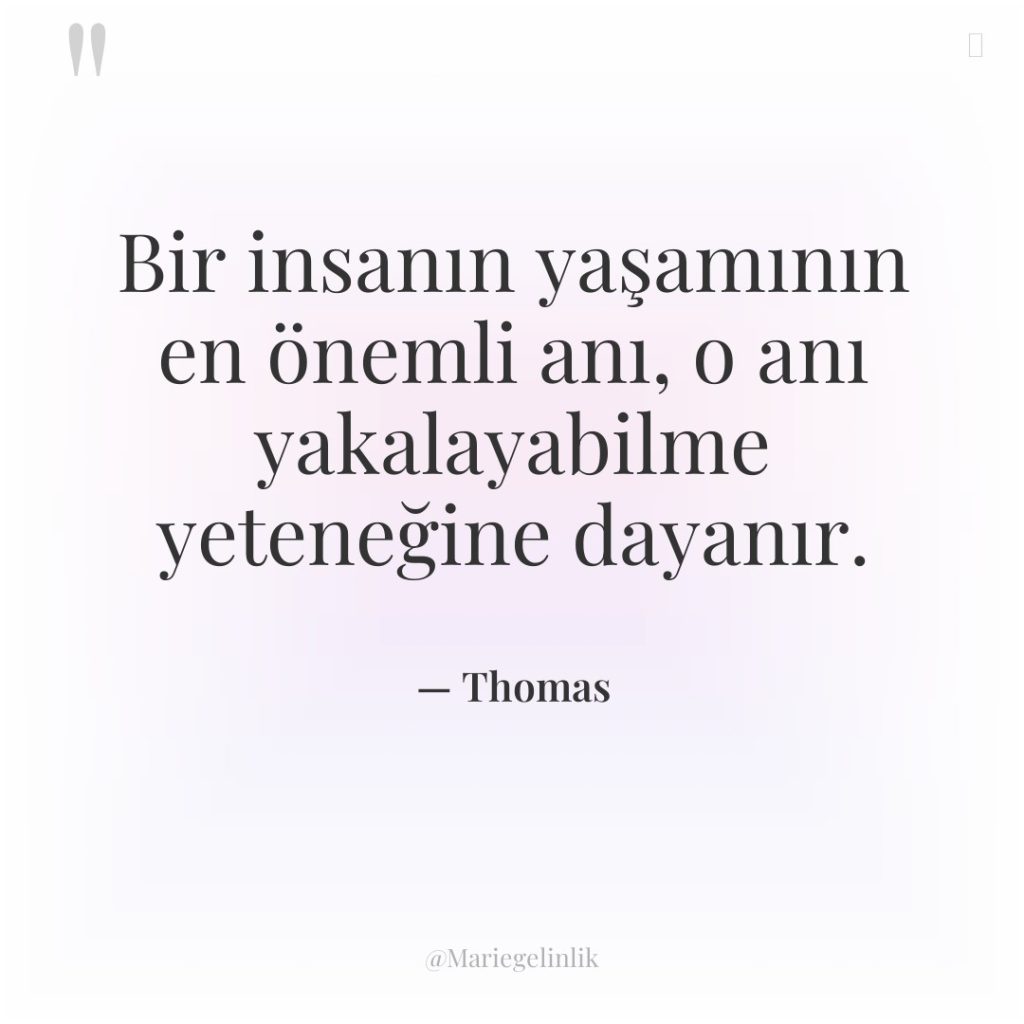 Bir insanın yaşamının en önemli anı, o anı yakalayabilme yeteneğine…