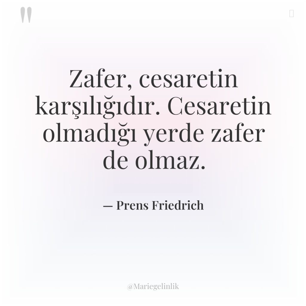 Zafer, cesaretin karşılığıdır. Cesaretin olmadığı yerde zafer de olmaz.