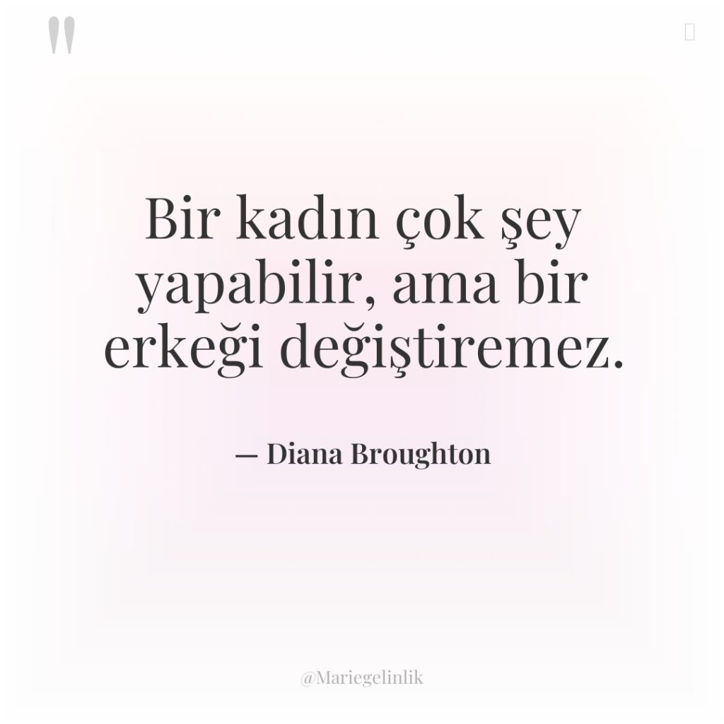 Bir kadın çok şey yapabilir, ama bir erkeği değiştiremez.