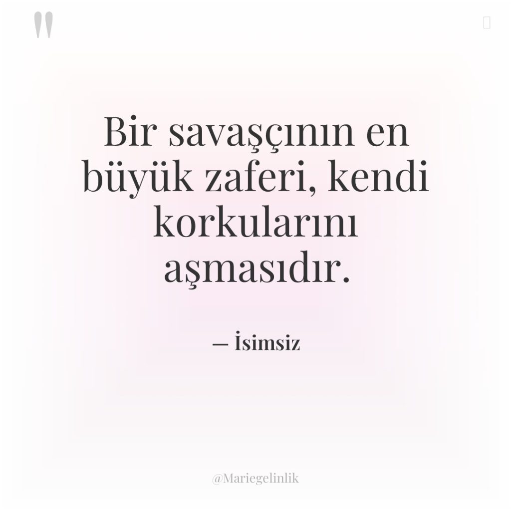 Bir savaşçının en büyük zaferi, kendi korkularını aşmasıdır.