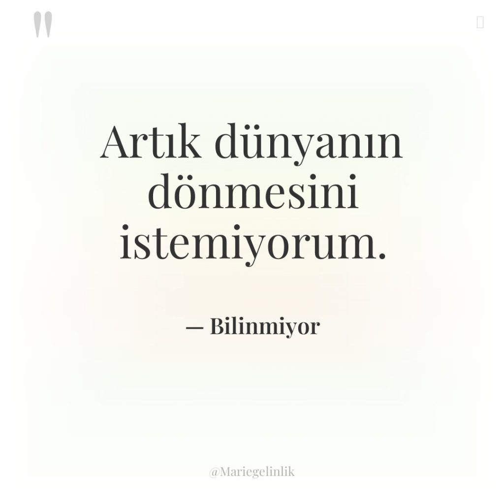 Artık dünyanın dönmesini istemiyorum.