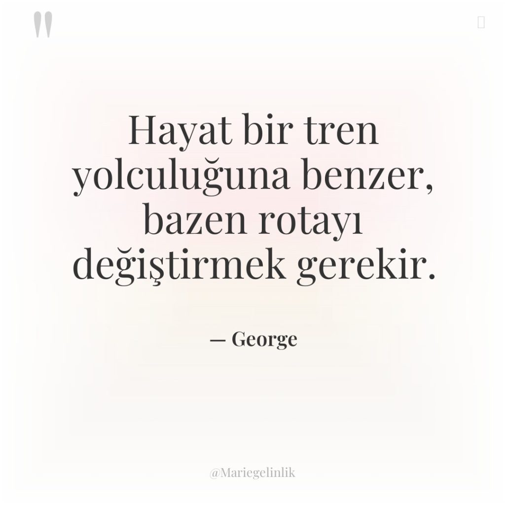Hayat bir tren yolculuğuna benzer, bazen rotayı değiştirmek gerekir.