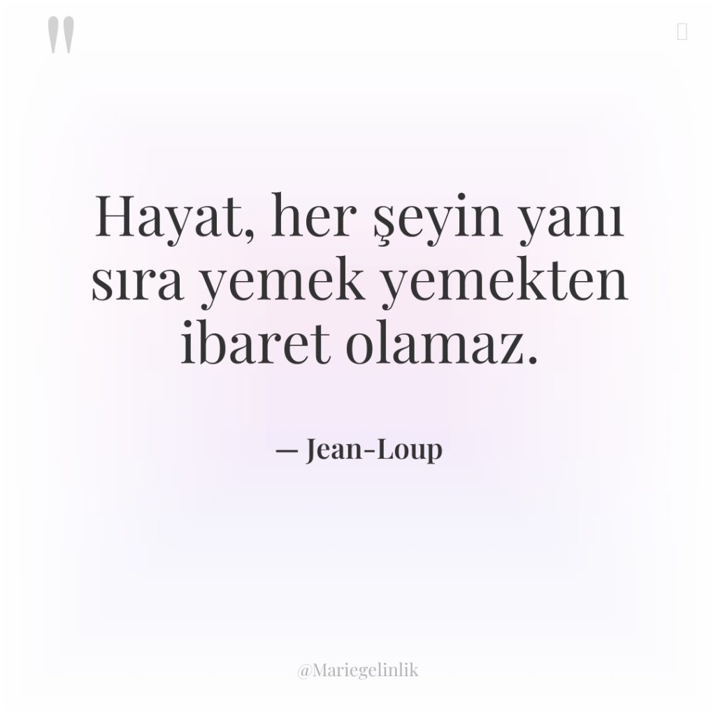 Hayat, her şeyin yanı sıra yemek yemekten ibaret olamaz.