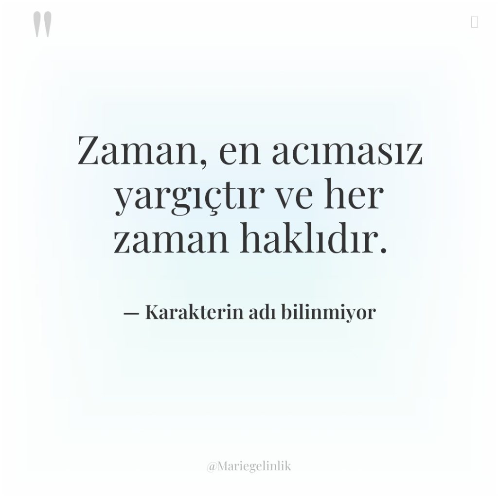 Zaman, en acımasız yargıçtır ve her zaman haklıdır.