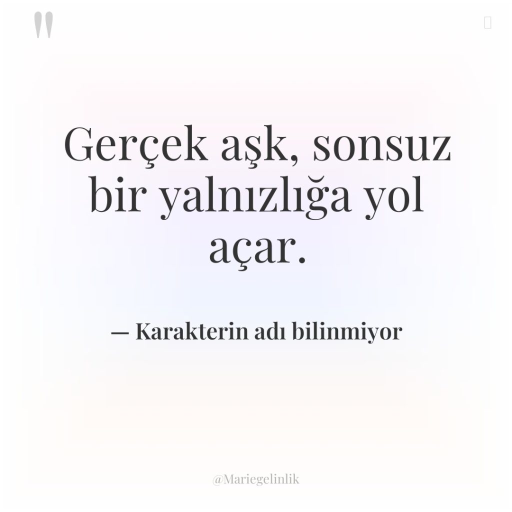 Gerçek aşk, sonsuz bir yalnızlığa yol açar.