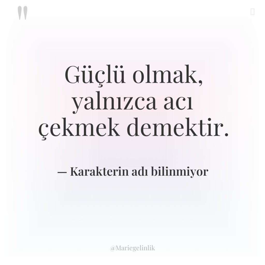 Güçlü olmak, yalnızca acı çekmek demektir.