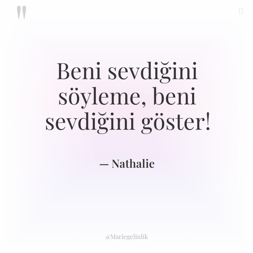 Beni sevdiğini söyleme, beni sevdiğini göster!