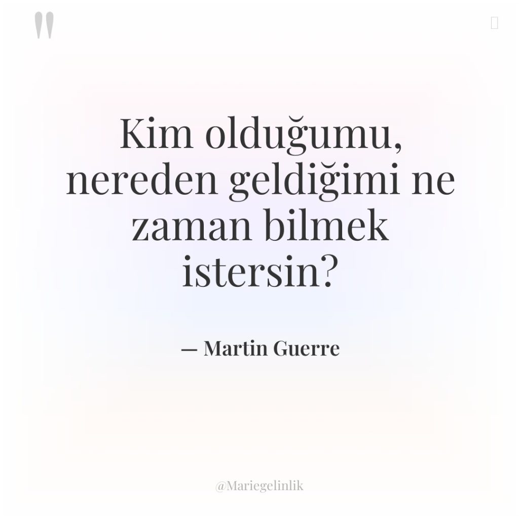 Kim olduğumu, nereden geldiğimi ne zaman bilmek istersin?