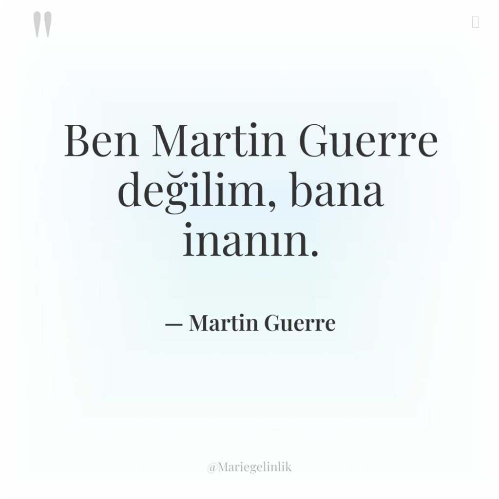 Ben Martin Guerre değilim, bana inanın.