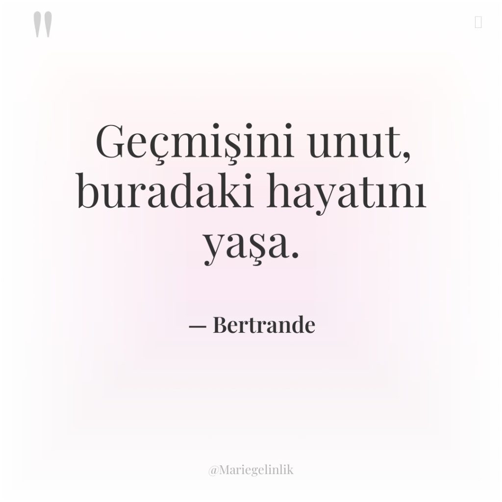 Geçmişini unut, buradaki hayatını yaşa.