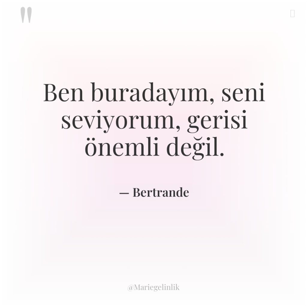 Ben buradayım, seni seviyorum, gerisi önemli değil.