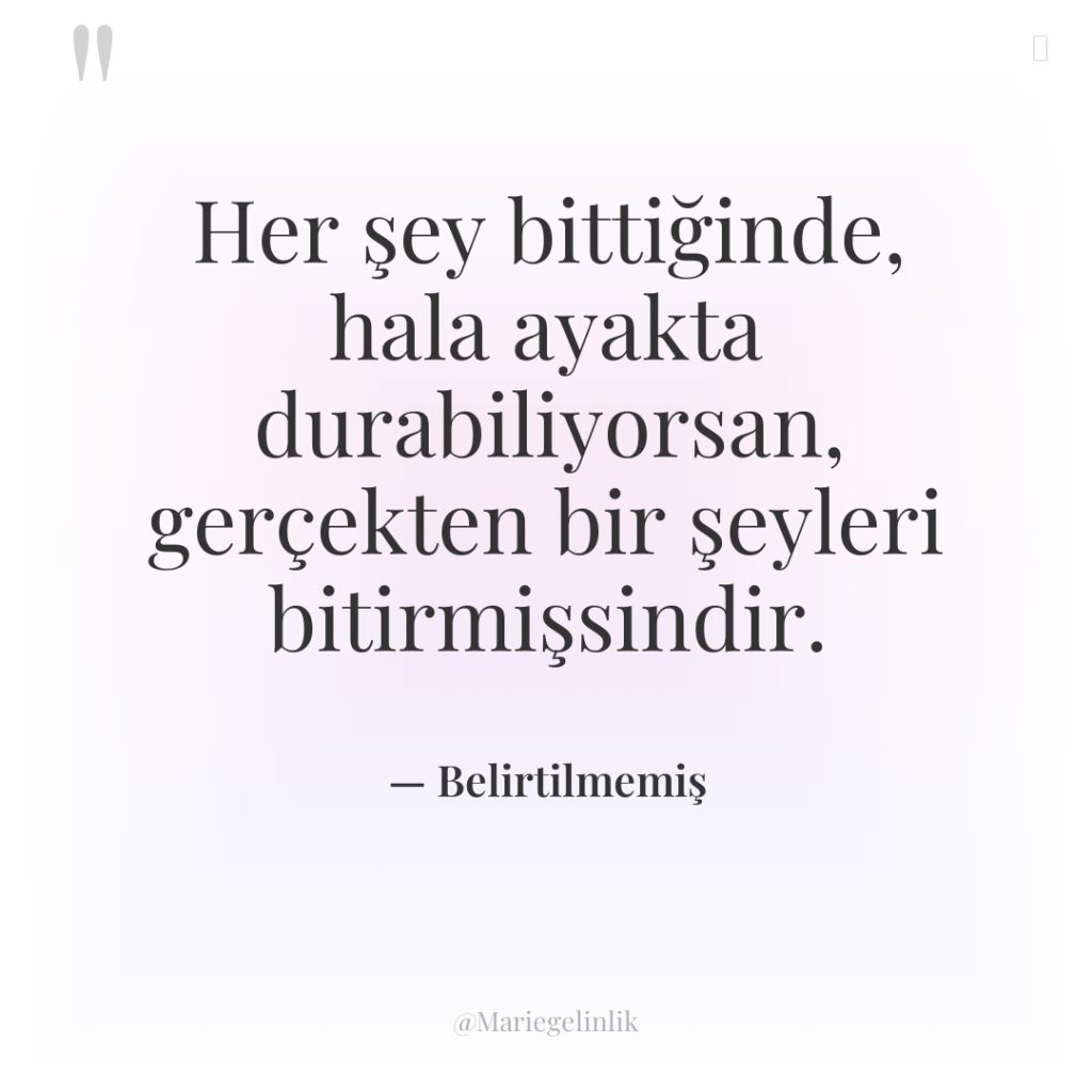 Her şey bittiğinde, hala ayakta durabiliyorsan, gerçekten bir şeyleri bitirmişsindir.