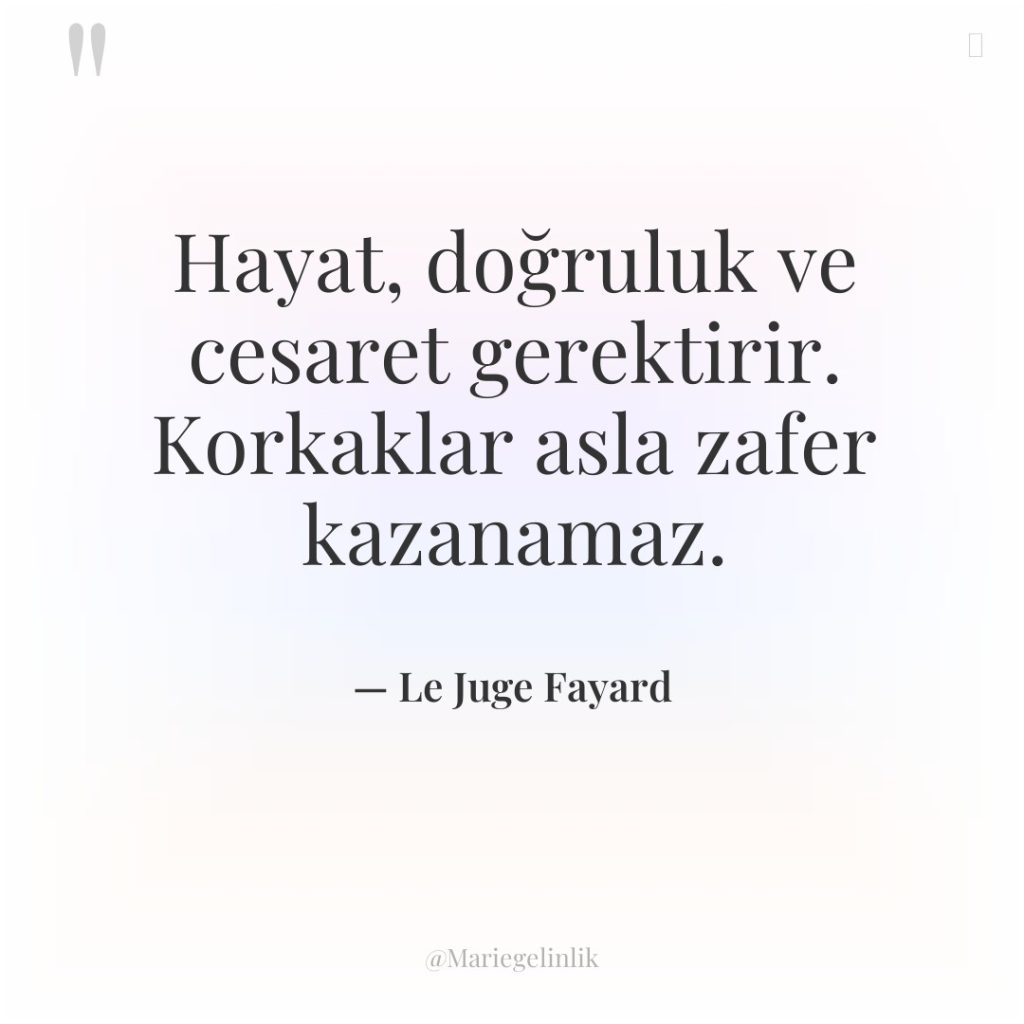Hayat, doğruluk ve cesaret gerektirir. Korkaklar asla zafer kazanamaz.