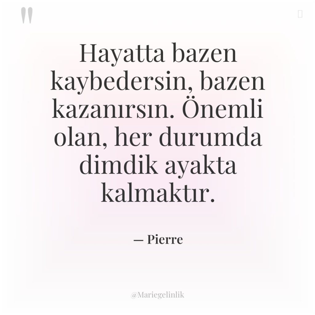 Hayatta bazen kaybedersin, bazen kazanırsın. Önemli olan, her durumda dimdik…