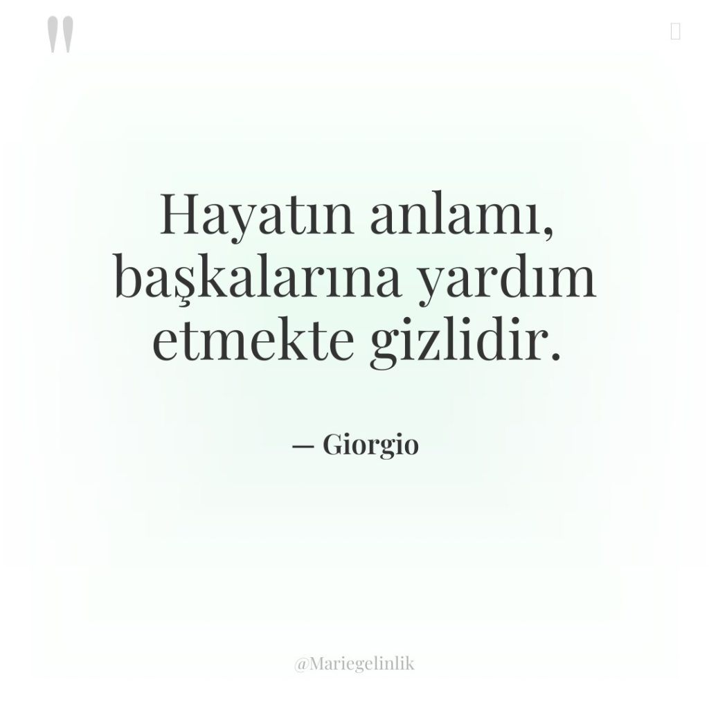 Hayatın anlamı, başkalarına yardım etmekte gizlidir.