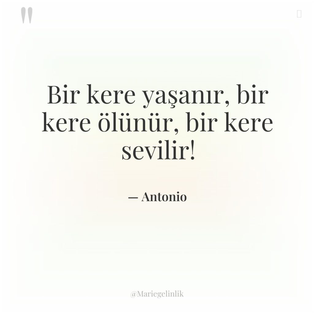 Bir kere yaşanır, bir kere ölünür, bir kere sevilir!