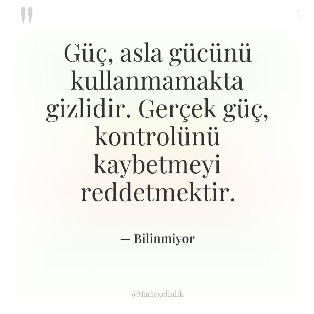 Güç, asla gücünü kullanmamakta gizlidir. Gerçek güç, kontrolünü kaybetmeyi reddetmektir.