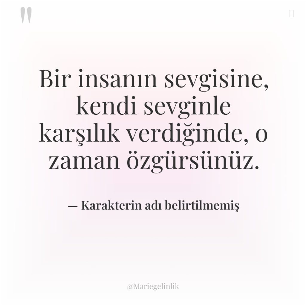 Bir insanın sevgisine, kendi sevginle karşılık verdiğinde, o zaman özgürsünüz.