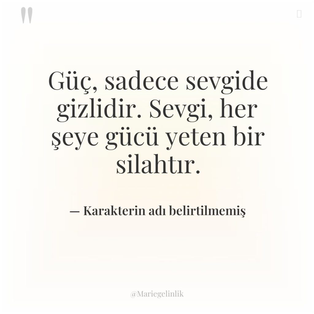 Güç, sadece sevgide gizlidir. Sevgi, her şeye gücü yeten bir…