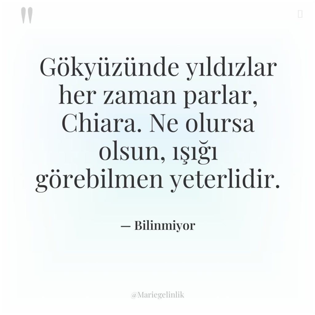 Gökyüzünde yıldızlar her zaman parlar, Chiara. Ne olursa olsun, ışığı…