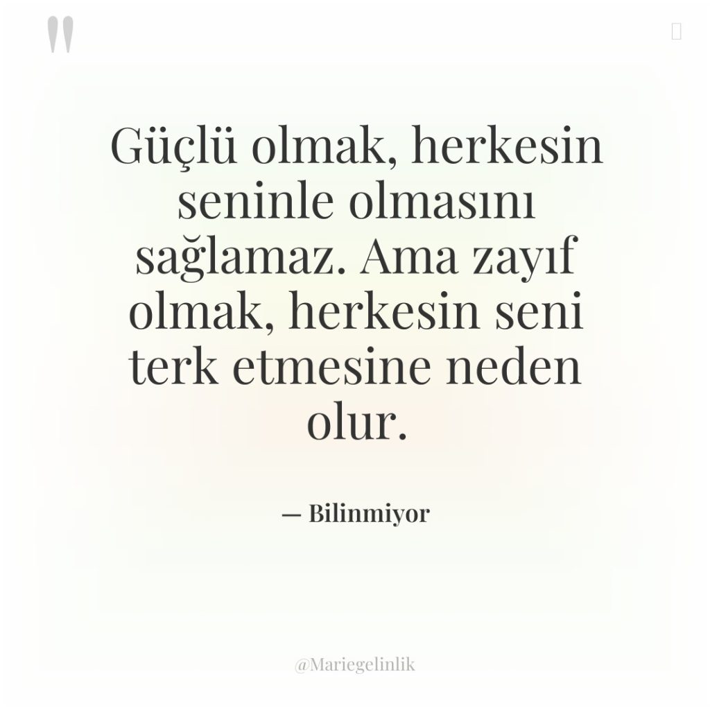 Güçlü olmak, herkesin seninle olmasını sağlamaz. Ama zayıf olmak, herkesin…