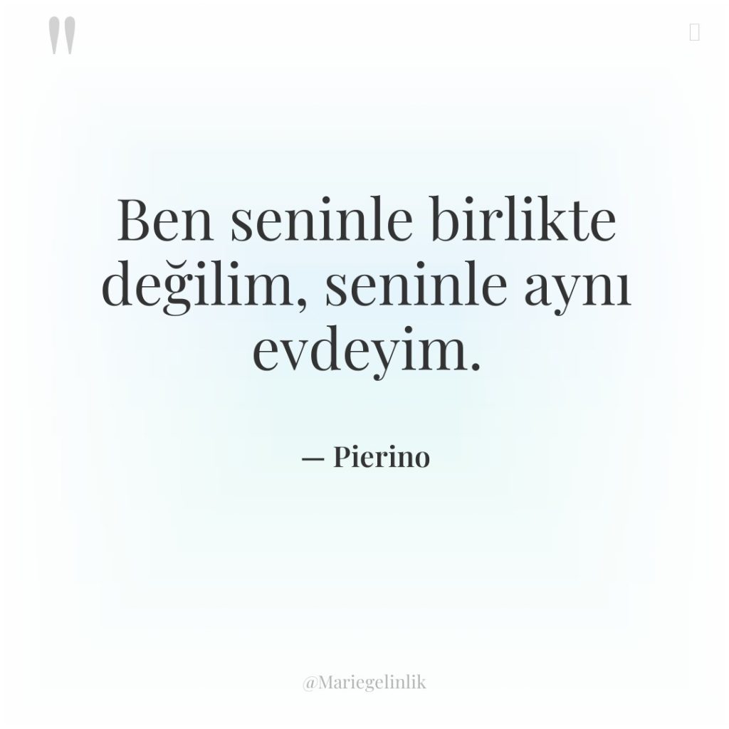 Ben seninle birlikte değilim, seninle aynı evdeyim.