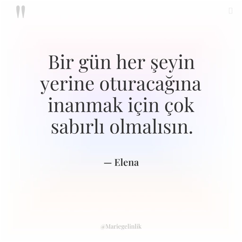 Bir gün her şeyin yerine oturacağına inanmak için çok sabırlı…