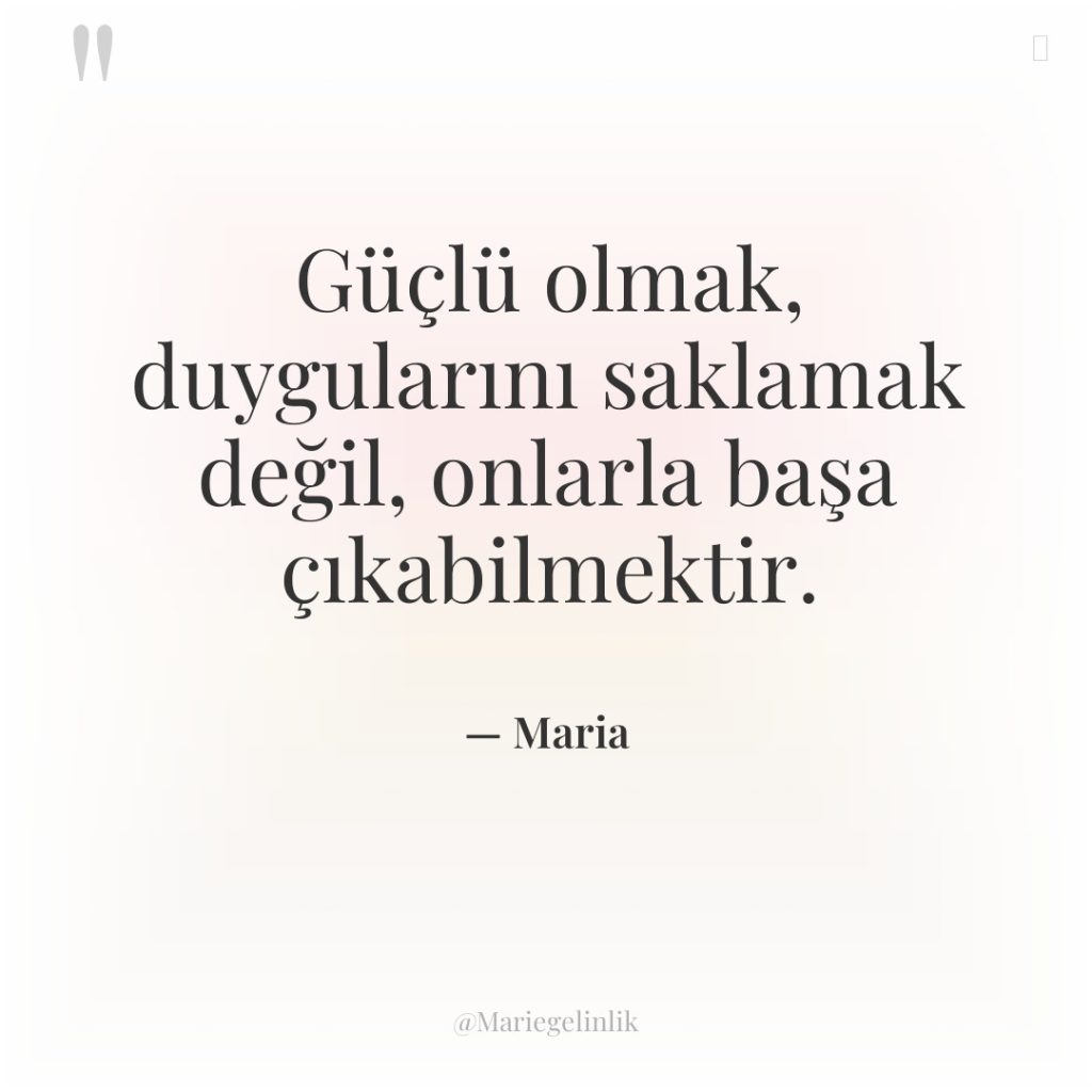 Güçlü olmak, duygularını saklamak değil, onlarla başa çıkabilmektir.