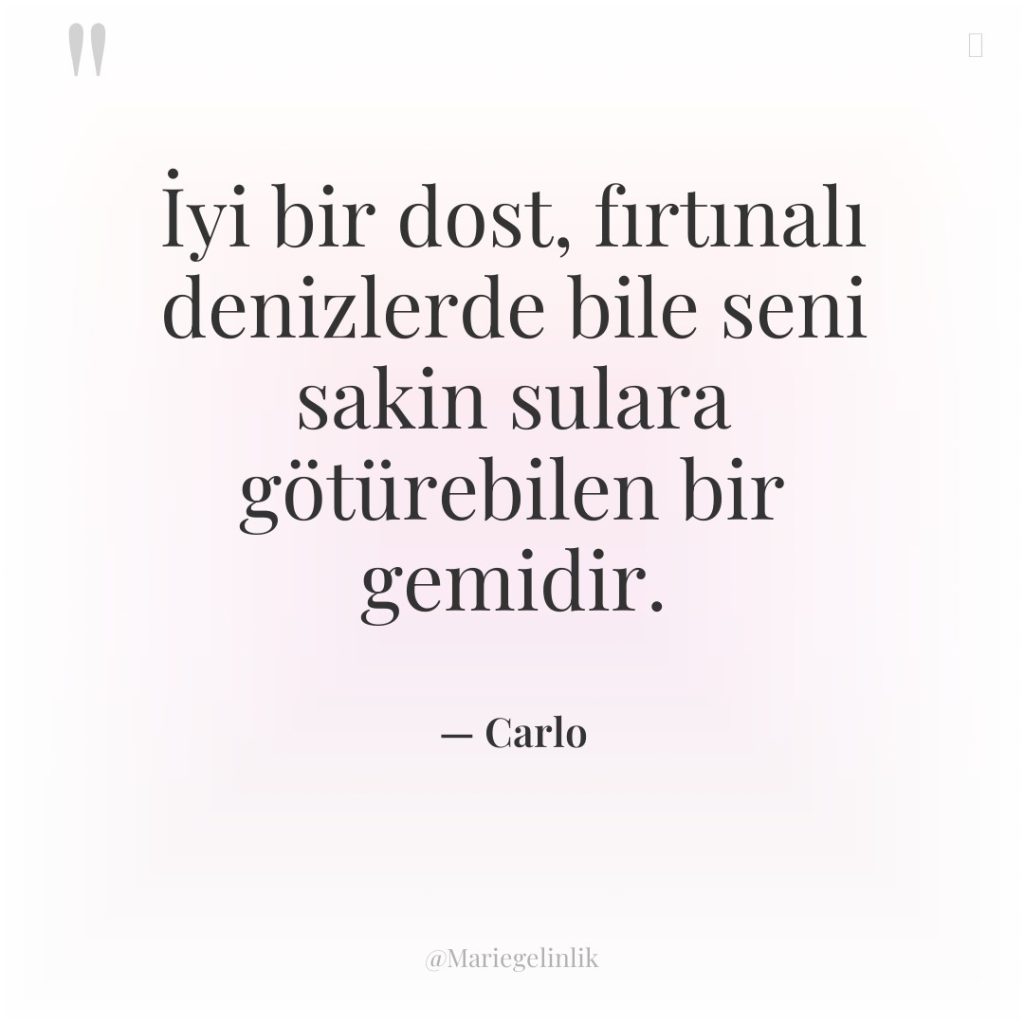 İyi bir dost, fırtınalı denizlerde bile seni sakin sulara götürebilen…