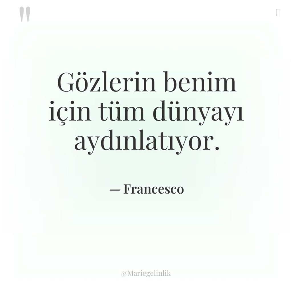 Gözlerin benim için tüm dünyayı aydınlatıyor.
