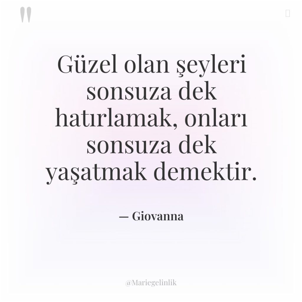 Güzel olan şeyleri sonsuza dek hatırlamak, onları sonsuza dek yaşatmak…