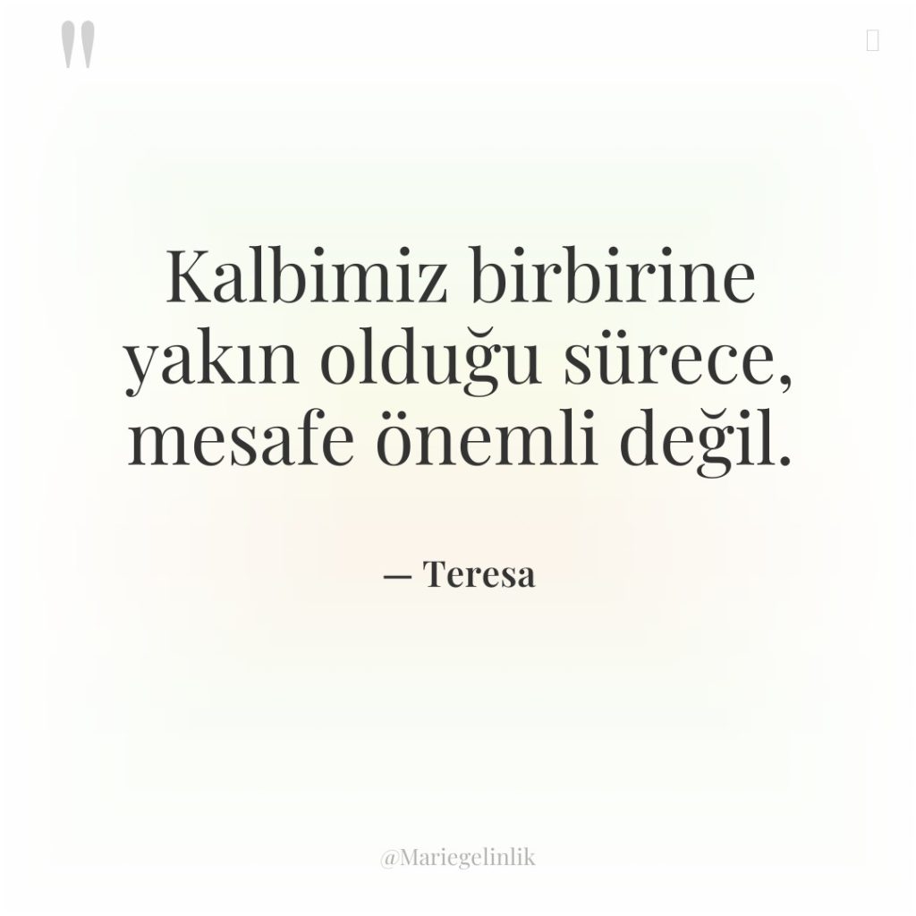 Kalbimiz birbirine yakın olduğu sürece, mesafe önemli değil.