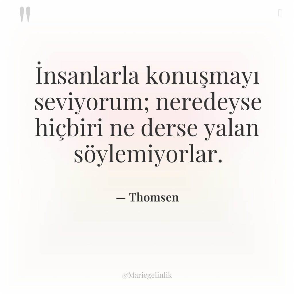 İnsanlarla konuşmayı seviyorum; neredeyse hiçbiri ne derse yalan söylemiyorlar.