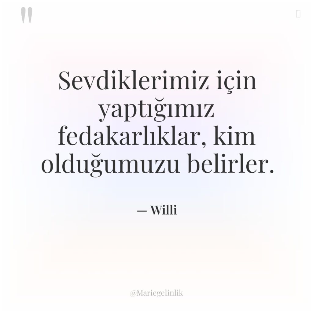 Sevdiklerimiz için yaptığımız fedakarlıklar, kim olduğumuzu belirler.