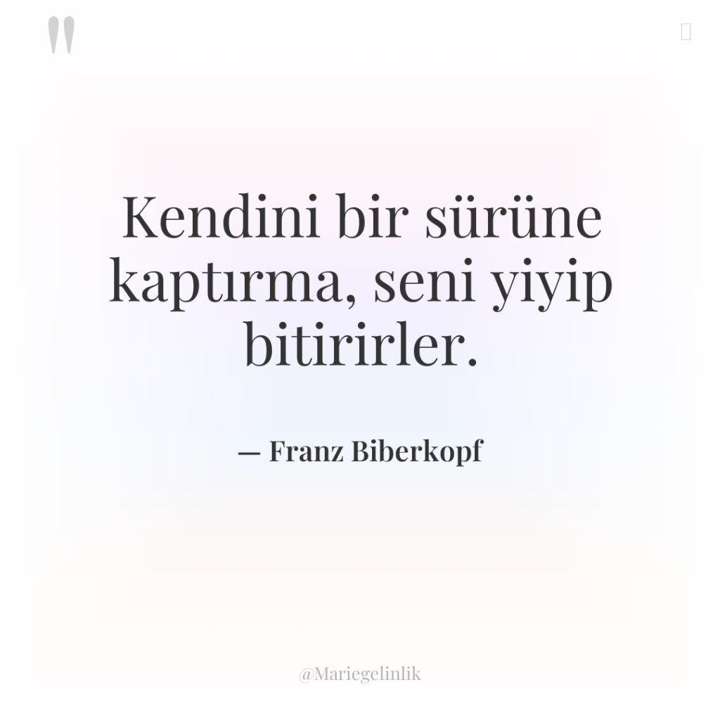 Kendini bir sürüne kaptırma, seni yiyip bitirirler.