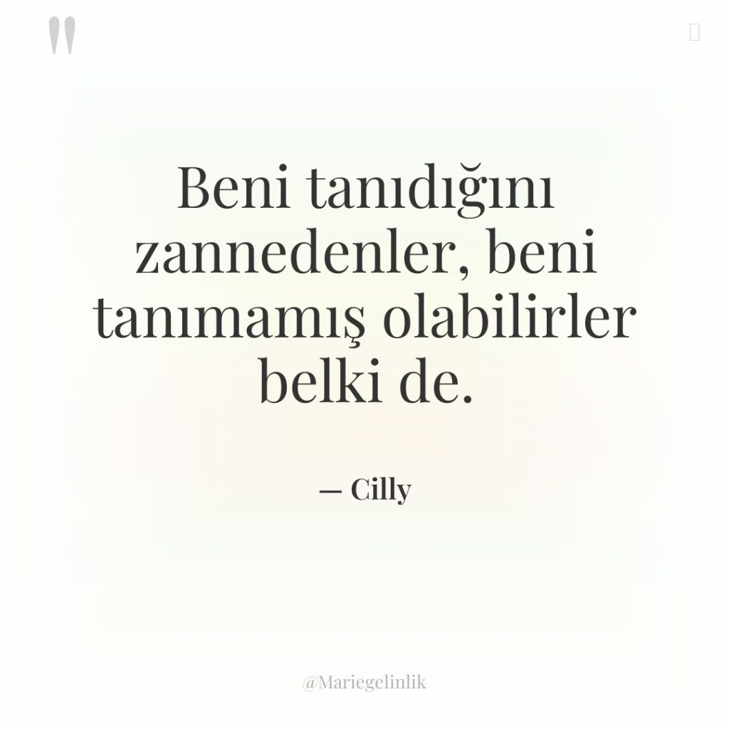 Beni tanıdığını zannedenler, beni tanımamış olabilirler belki de.