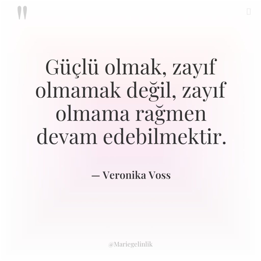 Güçlü olmak, zayıf olmamak değil, zayıf olmama rağmen devam edebilmektir.