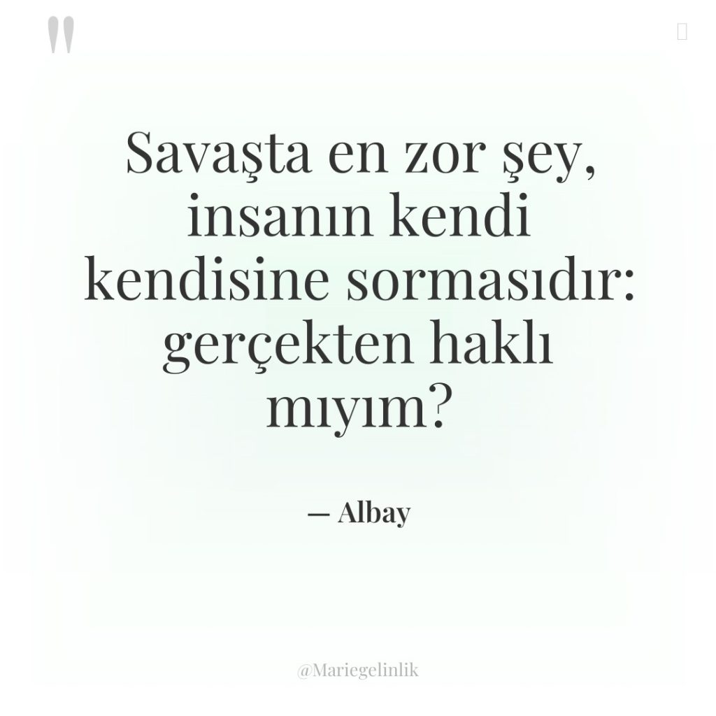 Savaşta en zor şey, insanın kendi kendisine sormasıdır: gerçekten haklı…