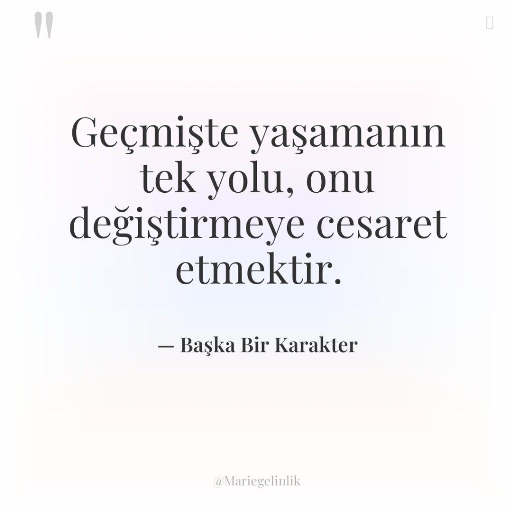 Geçmişte yaşamanın tek yolu, onu değiştirmeye cesaret etmektir.