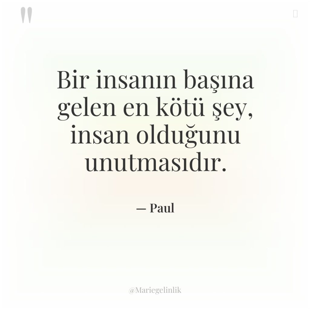 Bir insanın başına gelen en kötü şey, insan olduğunu unutmasıdır.