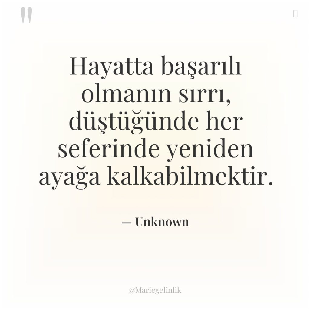 Hayatta başarılı olmanın sırrı, düştüğünde her seferinde yeniden ayağa kalkabilmektir.