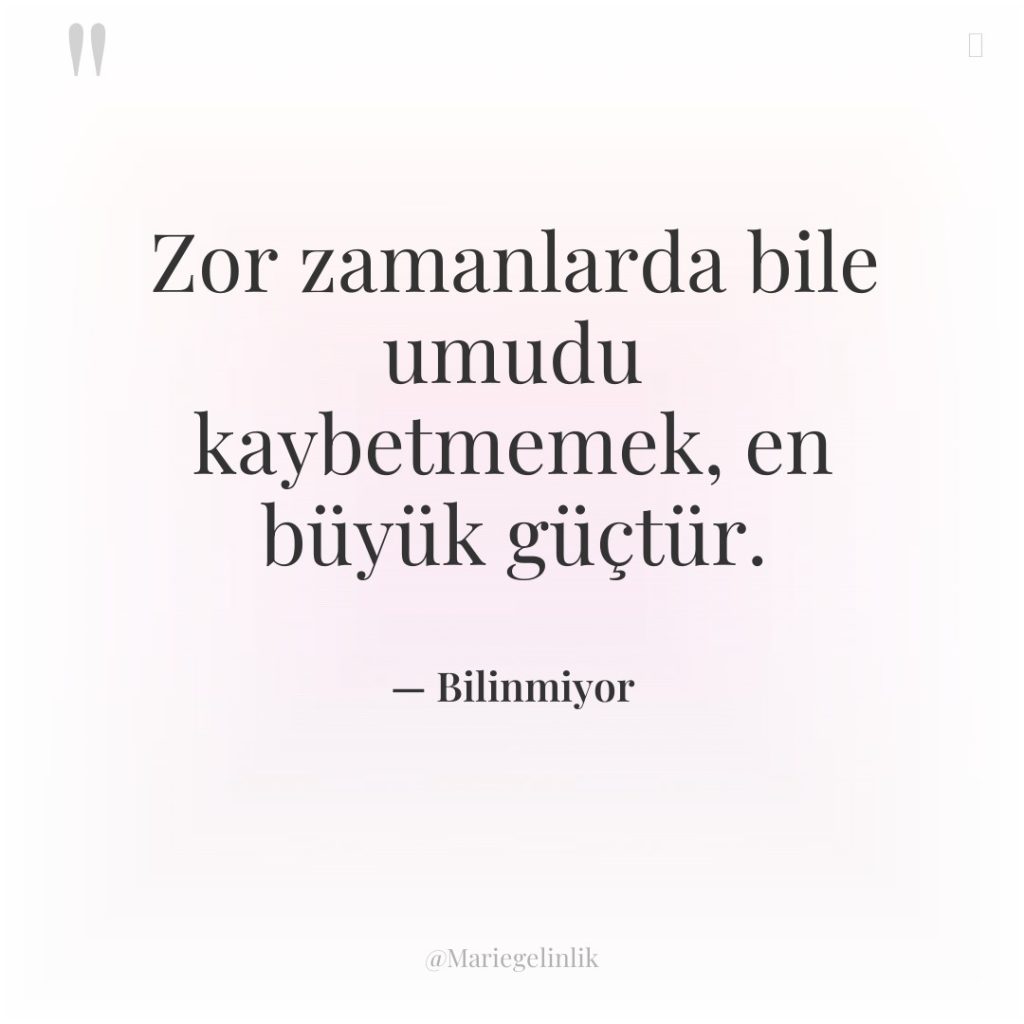 Zor zamanlarda bile umudu kaybetmemek, en büyük güçtür.
