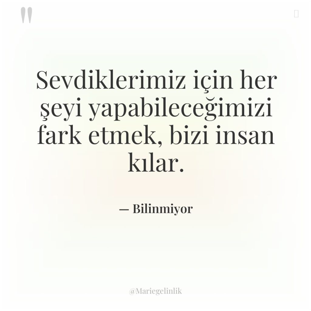 Sevdiklerimiz için her şeyi yapabileceğimizi fark etmek, bizi insan kılar.