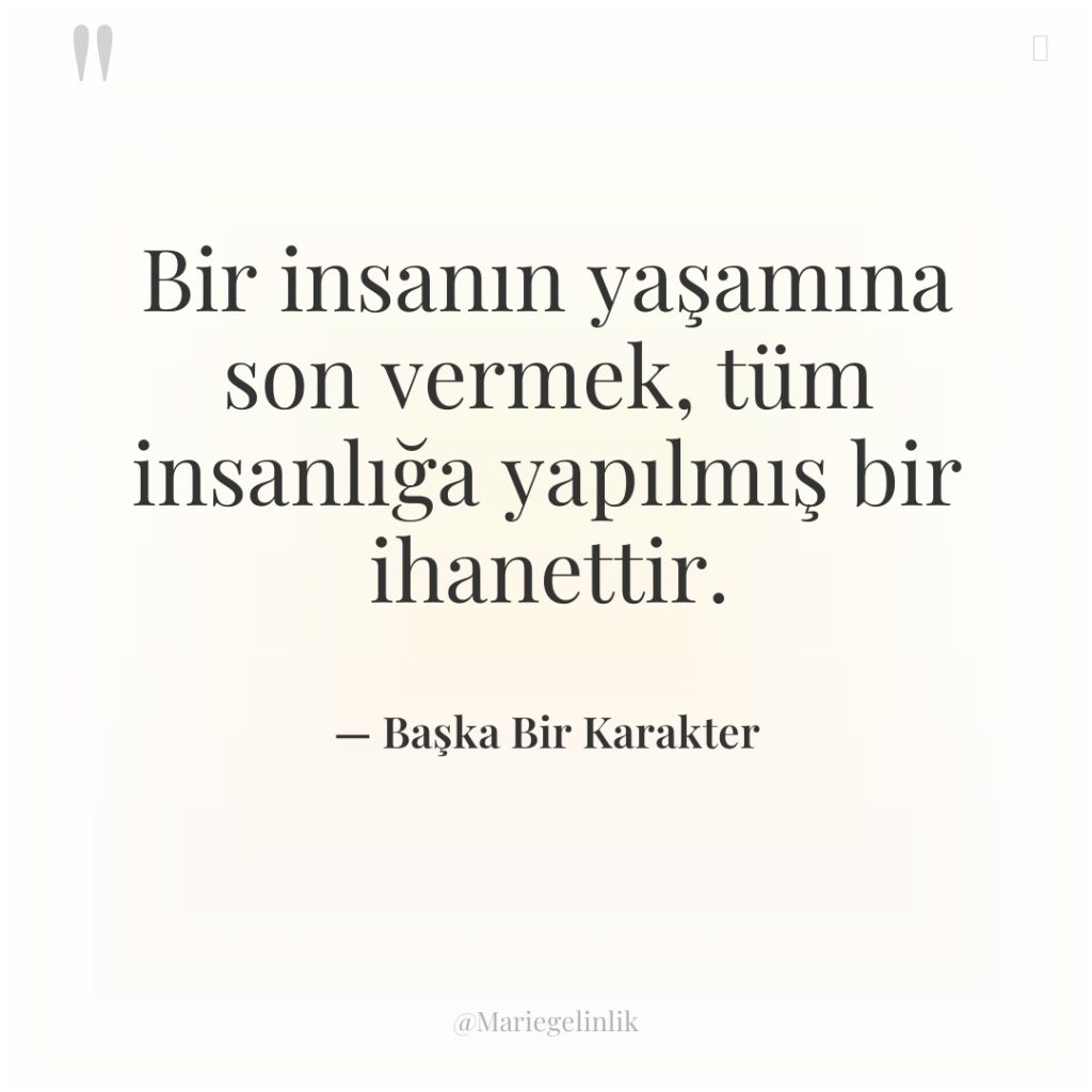 Bir insanın yaşamına son vermek, tüm insanlığa yapılmış bir ihanettir.