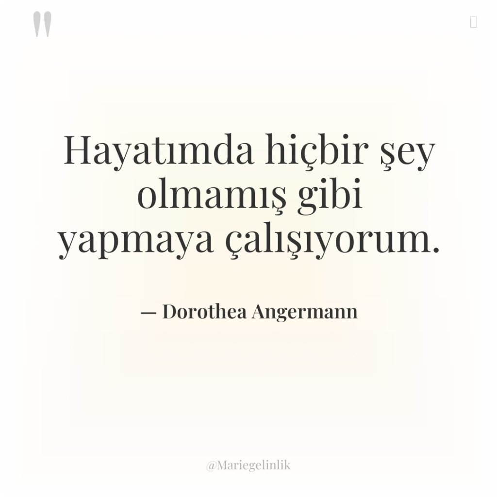 Hayatımda hiçbir şey olmamış gibi yapmaya çalışıyorum.