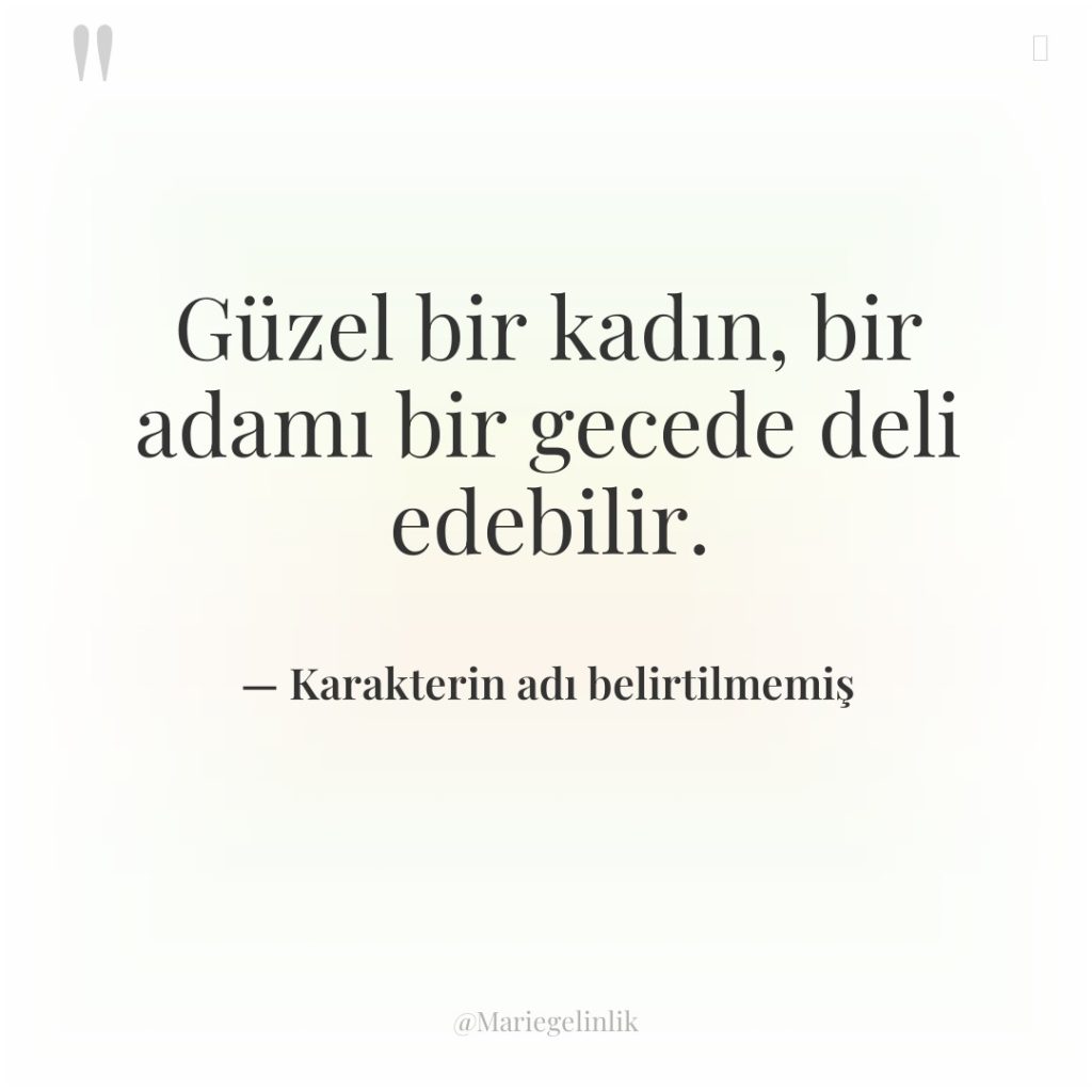 Güzel bir kadın, bir adamı bir gecede deli edebilir.