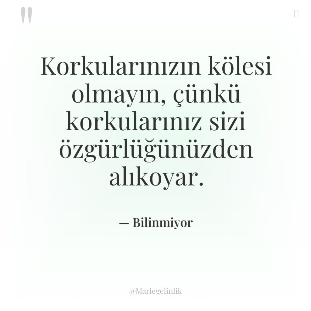 Korkularınızın kölesi olmayın, çünkü korkularınız sizi özgürlüğünüzden alıkoyar.