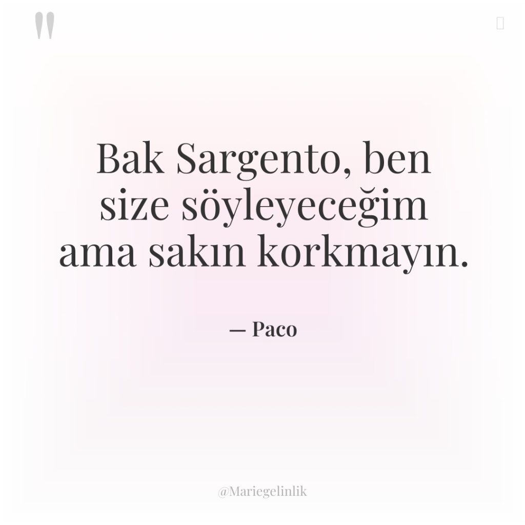 Bak Sargento, ben size söyleyeceğim ama sakın korkmayın.