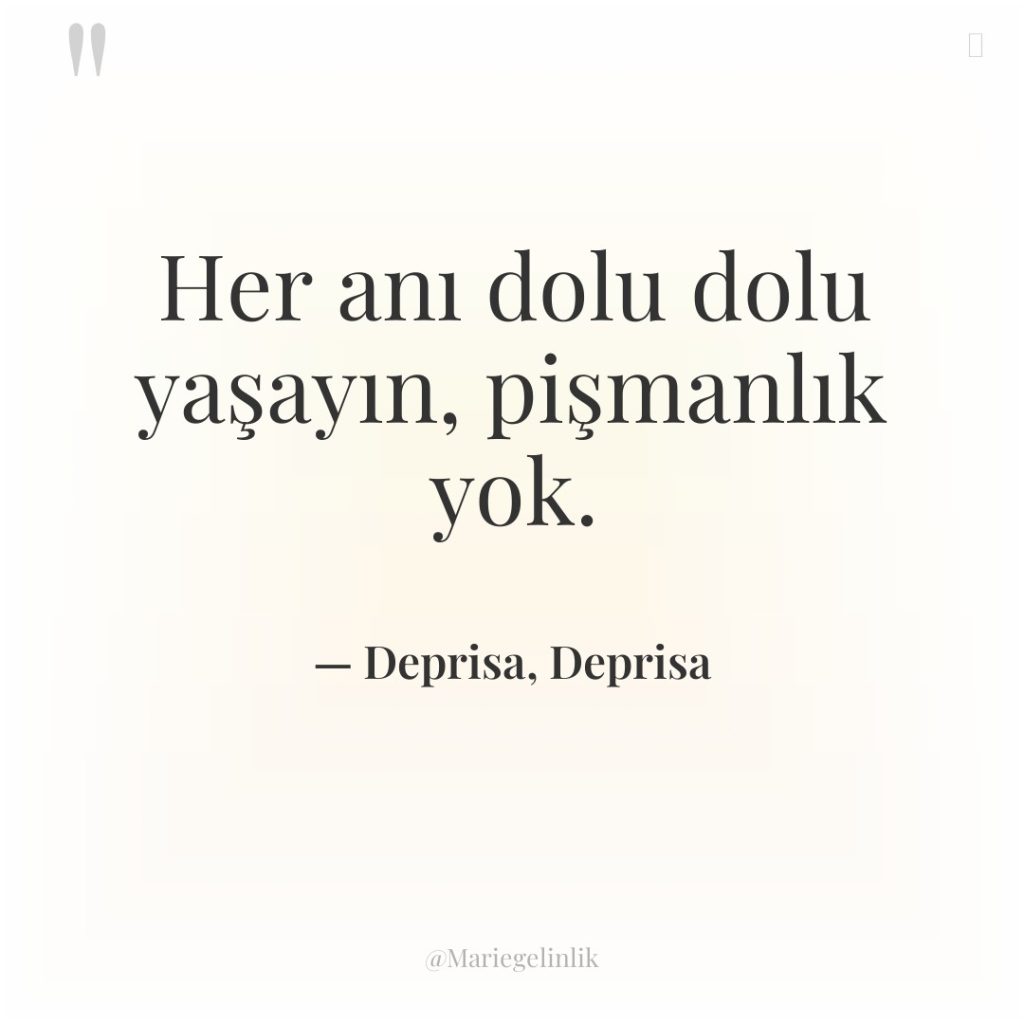 Her anı dolu dolu yaşayın, pişmanlık yok.